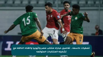 تصفيات حاسمة.. تفاصيل مباراة منتخب مصر وإثيوبيا والقناة الناقلة مع تشكيلة المنتخبات المتوقعة